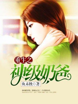 重生之神级奶爸 鱼未秧