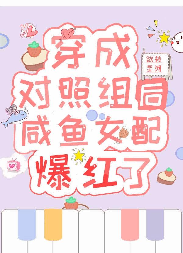 穿成对照组后咸鱼女配爆红了作者欲转星河