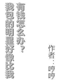 我包的明星好像比我有钱怎么办by哼哼