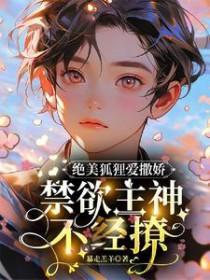 绝美狐狸爱撒娇禁欲主神不经撩 暴走羔羊