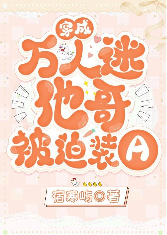 穿成万人迷他哥被迫装A后