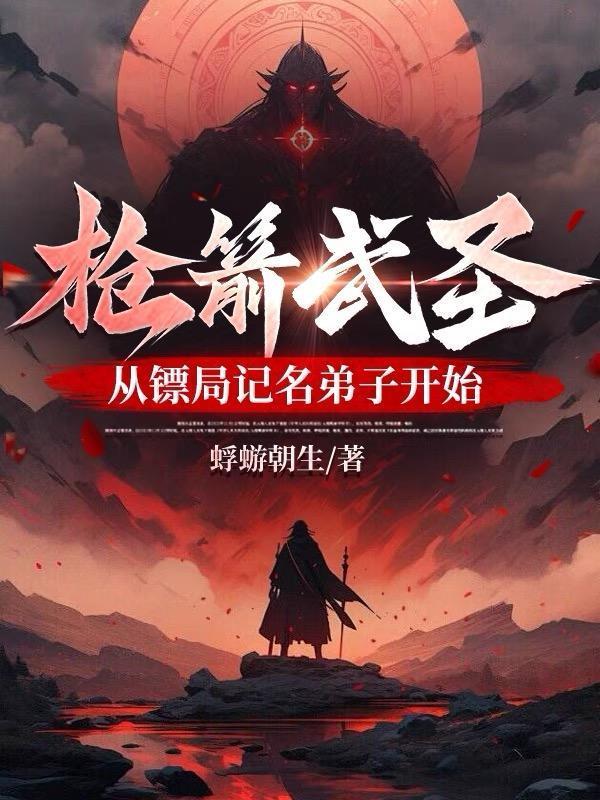 枪箭武圣从镖局记名弟子开始最新章节