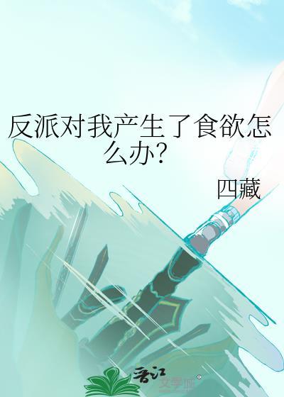 反派对我产生了食欲怎么办、免费阅读