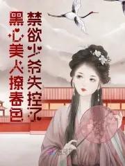 黑心美人撩春色禁欲少爷失控了笔趣阁