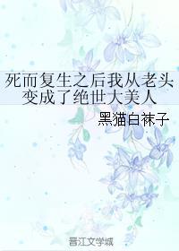 死而复生之后我从老头变成了绝世大美人讲的什么