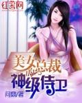 美女总裁的神级侍卫TXT